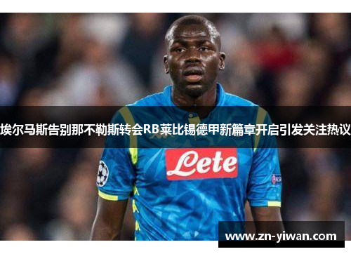 埃尔马斯告别那不勒斯转会RB莱比锡德甲新篇章开启引发关注热议 埃尔马斯告别那不勒斯转会RB莱比锡德甲新篇章开启引发关注热议