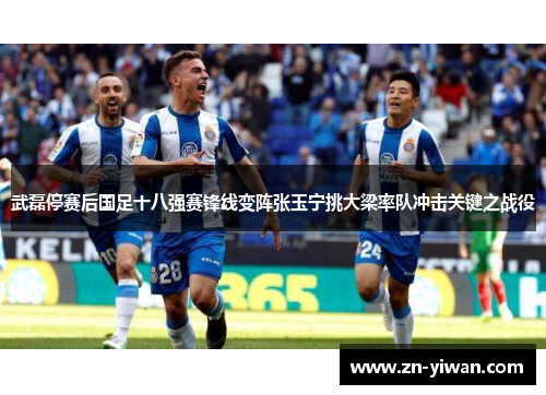 武磊停赛后国足十八强赛锋线变阵张玉宁挑大梁率队冲击关键之战役 武磊停赛后国足十八强赛锋线变阵张玉宁挑大梁率队冲击关键之战役