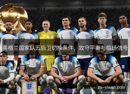 英格兰国家队五后卫切换条件，攻守平衡与临场信号